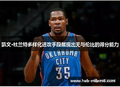 凯文·杜兰特多样化进攻手段展现出无与伦比的得分能力