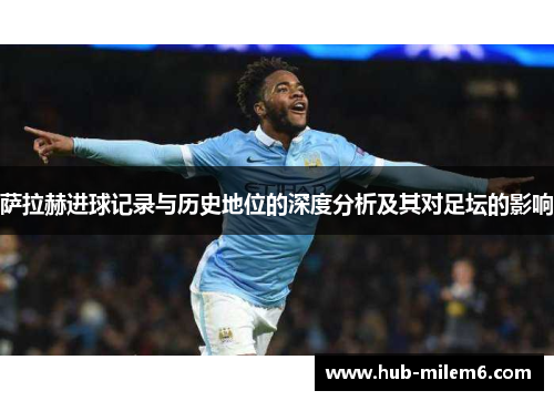 萨拉赫进球记录与历史地位的深度分析及其对足坛的影响