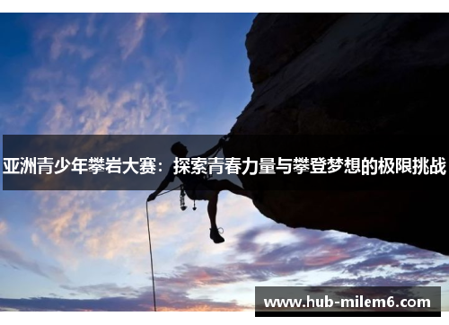 亚洲青少年攀岩大赛：探索青春力量与攀登梦想的极限挑战