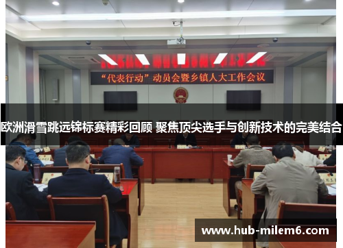 欧洲滑雪跳远锦标赛精彩回顾 聚焦顶尖选手与创新技术的完美结合