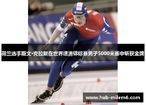 荷兰选手斯文·克拉默在世界速滑锦标赛男子5000米赛中斩获金牌