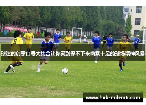 球迷的创意口号大集合让你笑到停不下来幽默十足的球场精神风暴