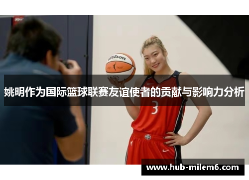 姚明作为国际篮球联赛友谊使者的贡献与影响力分析