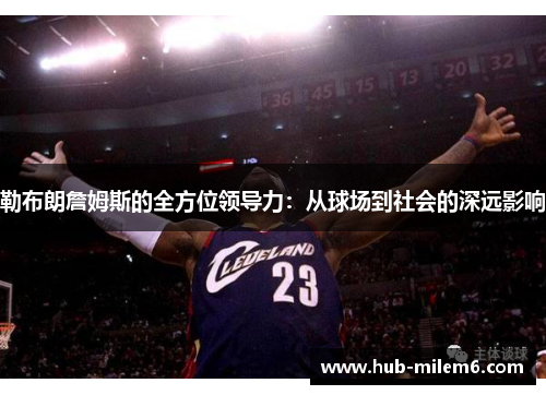 勒布朗詹姆斯的全方位领导力：从球场到社会的深远影响