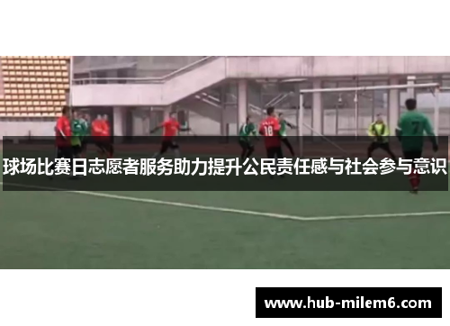 球场比赛日志愿者服务助力提升公民责任感与社会参与意识
