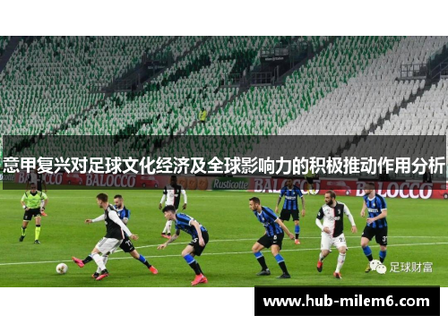 意甲复兴对足球文化经济及全球影响力的积极推动作用分析