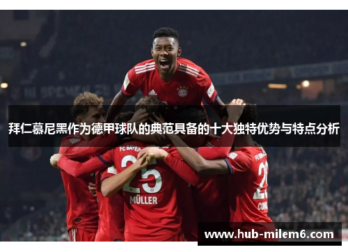 拜仁慕尼黑作为德甲球队的典范具备的十大独特优势与特点分析