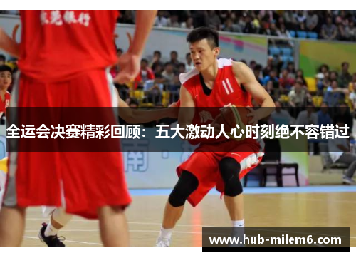 全运会决赛精彩回顾：五大激动人心时刻绝不容错过
