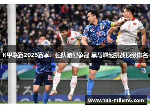 K甲联赛2025赛季：强队激烈争冠 黑马崛起挑战顶级排名