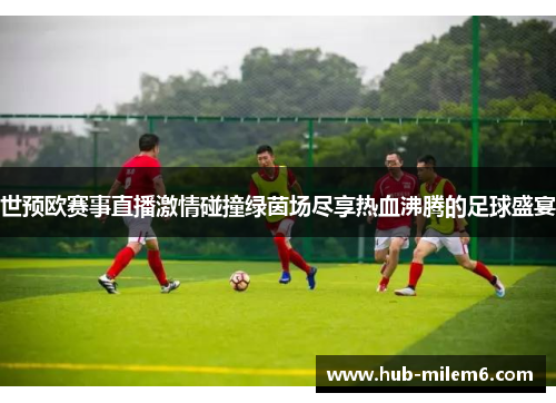 世预欧赛事直播激情碰撞绿茵场尽享热血沸腾的足球盛宴