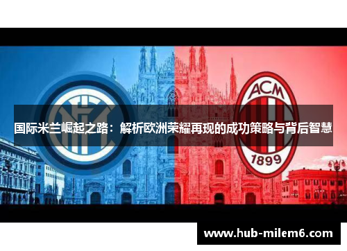 国际米兰崛起之路：解析欧洲荣耀再现的成功策略与背后智慧
