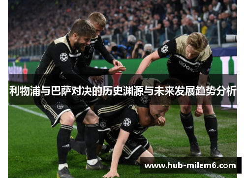 利物浦与巴萨对决的历史渊源与未来发展趋势分析