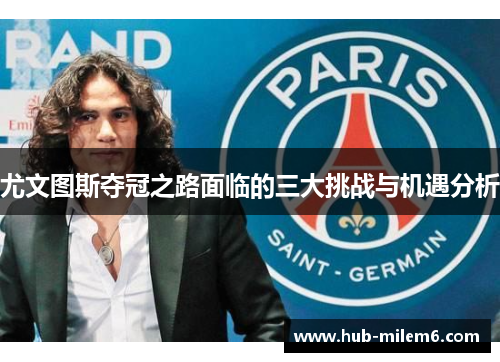 尤文图斯夺冠之路面临的三大挑战与机遇分析