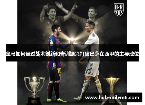 皇马如何通过战术创新和青训振兴打破巴萨在西甲的主导地位