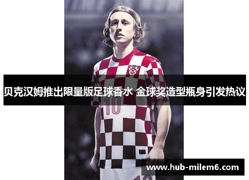 贝克汉姆推出限量版足球香水 金球奖造型瓶身引发热议