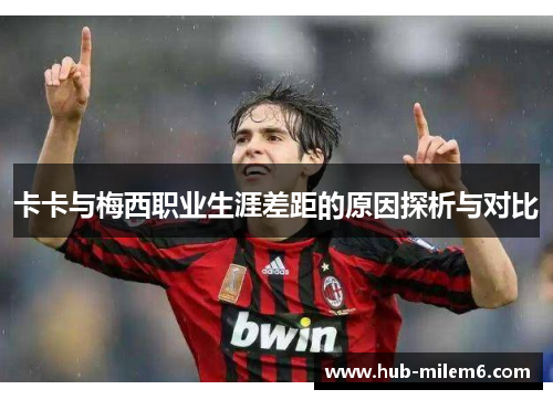 卡卡与梅西职业生涯差距的原因探析与对比