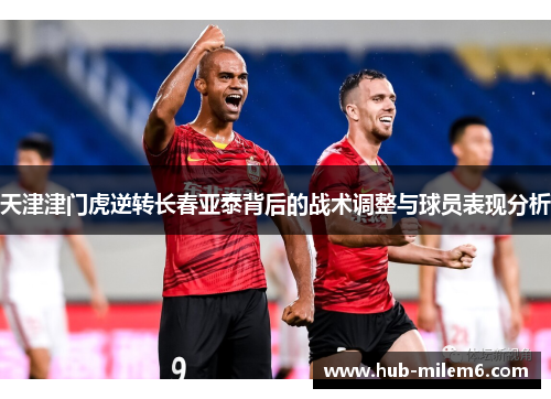 天津津门虎逆转长春亚泰背后的战术调整与球员表现分析