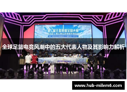 全球足篮电竞风潮中的五大代表人物及其影响力解析