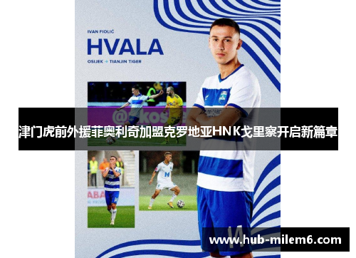 津门虎前外援菲奥利奇加盟克罗地亚HNK戈里察开启新篇章
