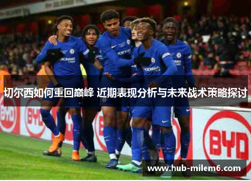 切尔西如何重回巅峰 近期表现分析与未来战术策略探讨