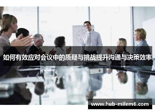如何有效应对会议中的质疑与挑战提升沟通与决策效率