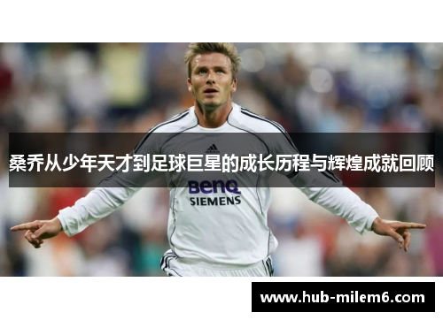 桑乔从少年天才到足球巨星的成长历程与辉煌成就回顾