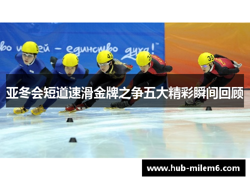 亚冬会短道速滑金牌之争五大精彩瞬间回顾