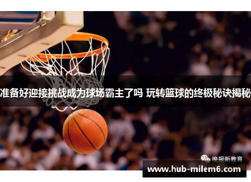 准备好迎接挑战成为球场霸主了吗 玩转篮球的终极秘诀揭秘