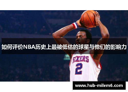 如何评价NBA历史上最被低估的球星与他们的影响力