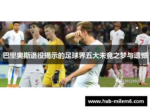 巴里奥斯退役揭示的足球界五大未竟之梦与遗憾