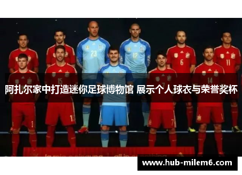 阿扎尔家中打造迷你足球博物馆 展示个人球衣与荣誉奖杯