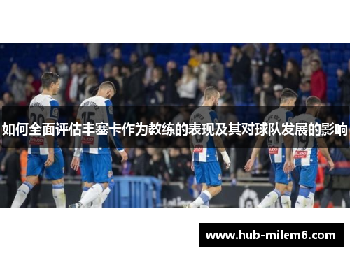 如何全面评估丰塞卡作为教练的表现及其对球队发展的影响