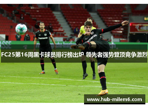 FC25第16周黑卡球员排行榜出炉 领先者强势登顶竞争激烈