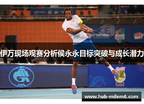 伊万现场观赛分析侯永永目标突破与成长潜力