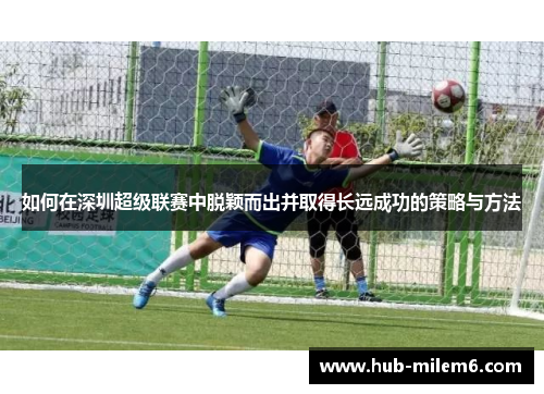 如何在深圳超级联赛中脱颖而出并取得长远成功的策略与方法