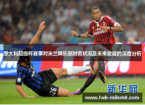 意大利超级杯赛事对米兰俱乐部财务状况及未来发展的深度分析