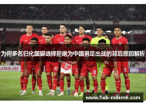 为何多名归化国脚选择拒绝为中国男足出战的背后原因解析