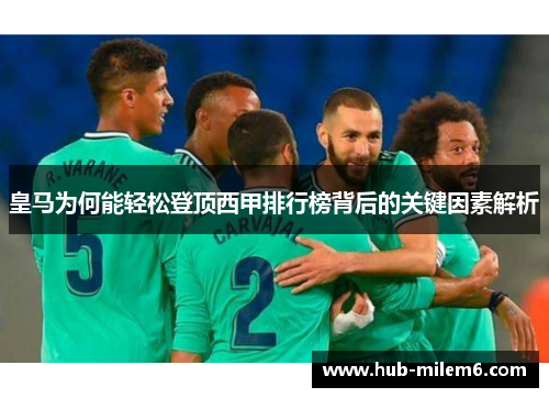 皇马为何能轻松登顶西甲排行榜背后的关键因素解析