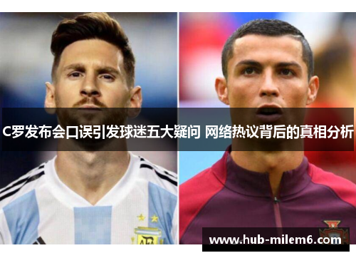 C罗发布会口误引发球迷五大疑问 网络热议背后的真相分析