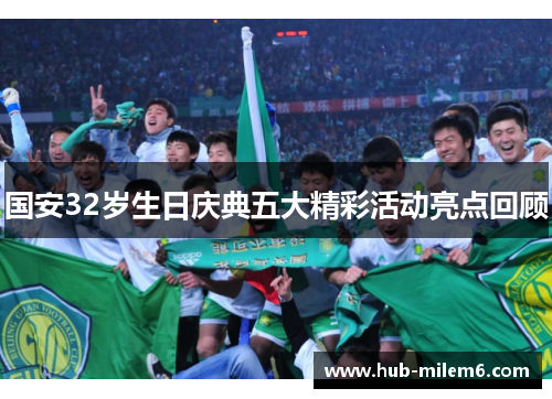 国安32岁生日庆典五大精彩活动亮点回顾