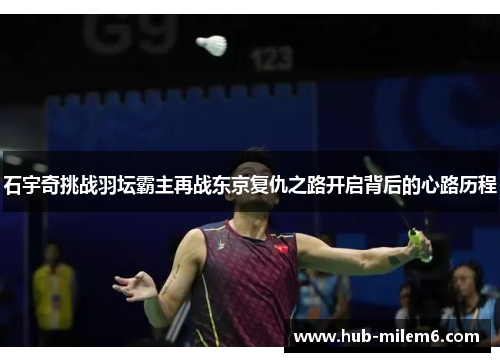 石宇奇挑战羽坛霸主再战东京复仇之路开启背后的心路历程