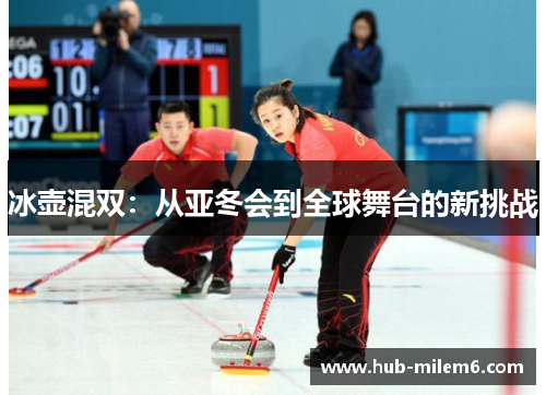 冰壶混双：从亚冬会到全球舞台的新挑战