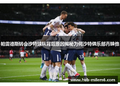 帕雷德斯转会沙特球队背后原因揭秘为何沙特俱乐部青睐他