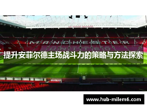 提升安菲尔德主场战斗力的策略与方法探索