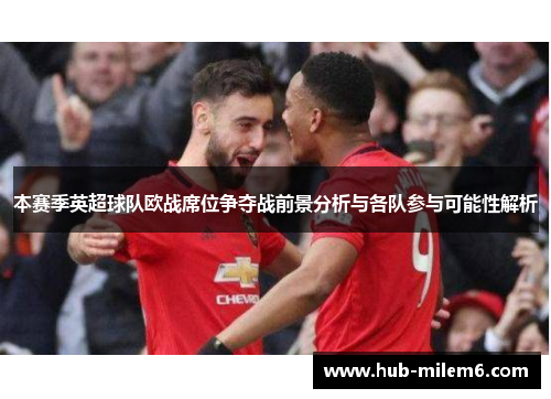 本赛季英超球队欧战席位争夺战前景分析与各队参与可能性解析