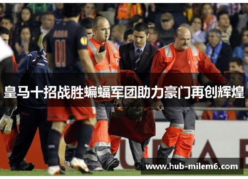 皇马十招战胜蝙蝠军团助力豪门再创辉煌