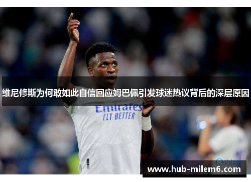 维尼修斯为何敢如此自信回应姆巴佩引发球迷热议背后的深层原因