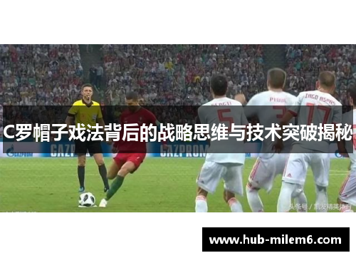 C罗帽子戏法背后的战略思维与技术突破揭秘