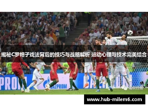 揭秘C罗帽子戏法背后的技巧与战略解析 运动心理与技术完美结合