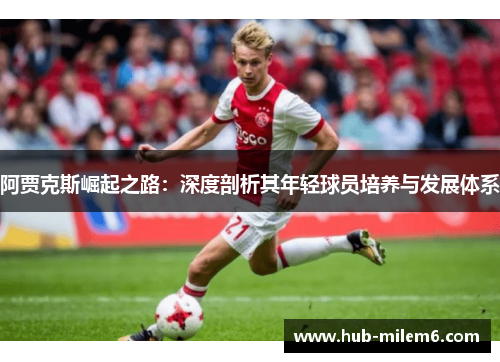 阿贾克斯崛起之路：深度剖析其年轻球员培养与发展体系